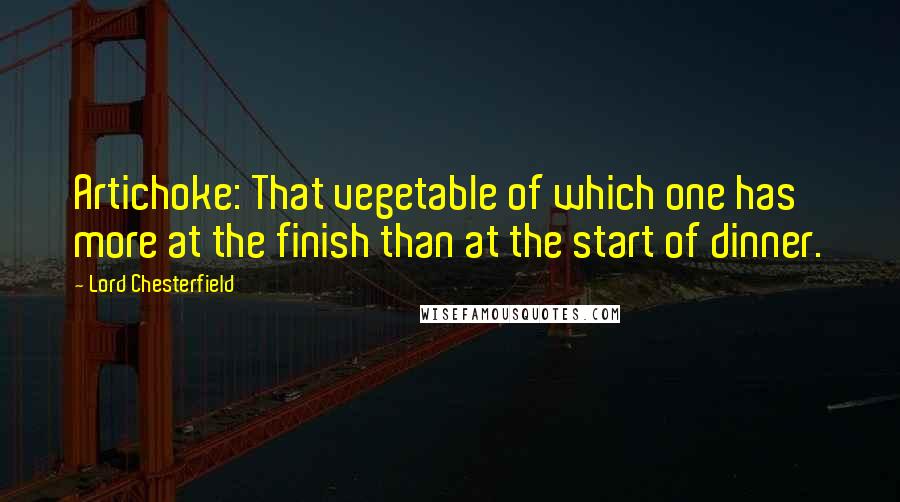 Lord Chesterfield Quotes: Artichoke: That vegetable of which one has more at the finish than at the start of dinner.