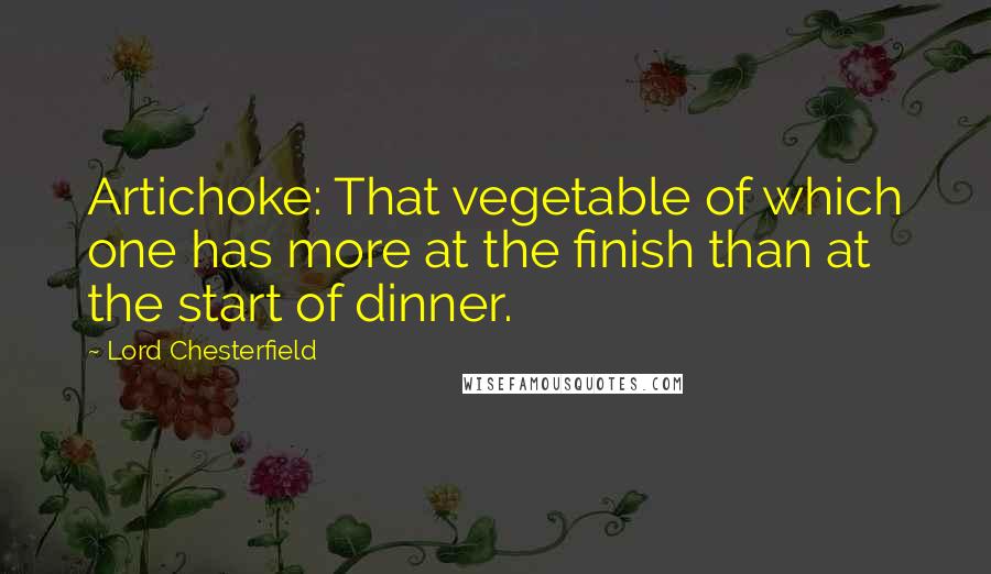 Lord Chesterfield Quotes: Artichoke: That vegetable of which one has more at the finish than at the start of dinner.
