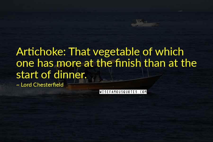 Lord Chesterfield Quotes: Artichoke: That vegetable of which one has more at the finish than at the start of dinner.