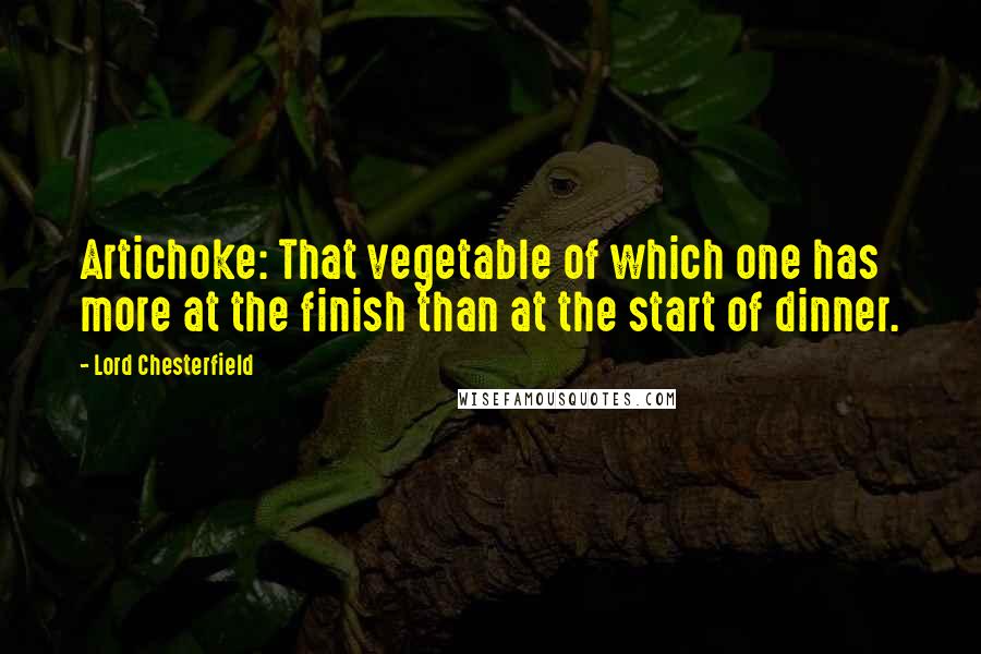Lord Chesterfield Quotes: Artichoke: That vegetable of which one has more at the finish than at the start of dinner.