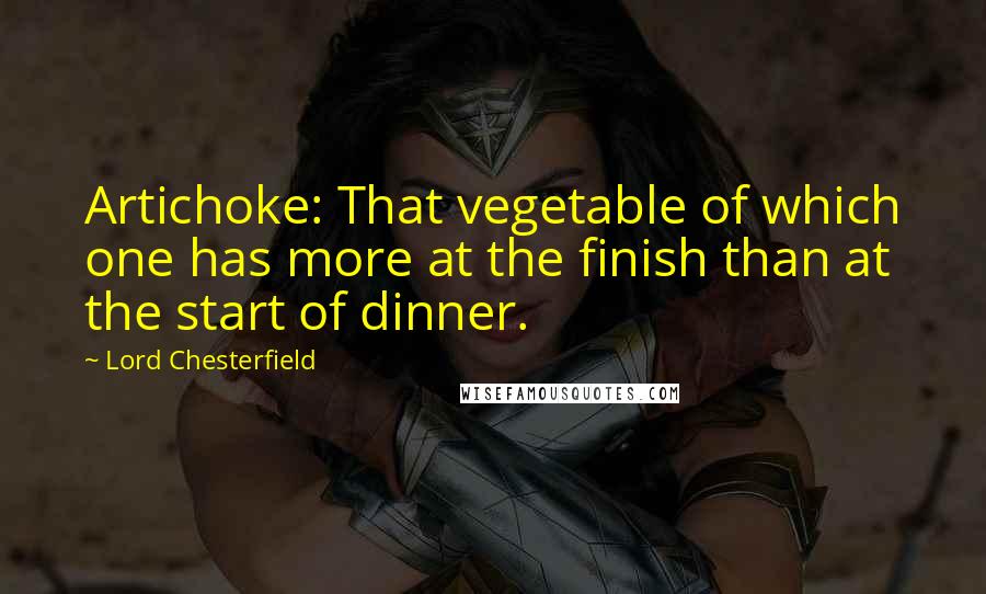 Lord Chesterfield Quotes: Artichoke: That vegetable of which one has more at the finish than at the start of dinner.