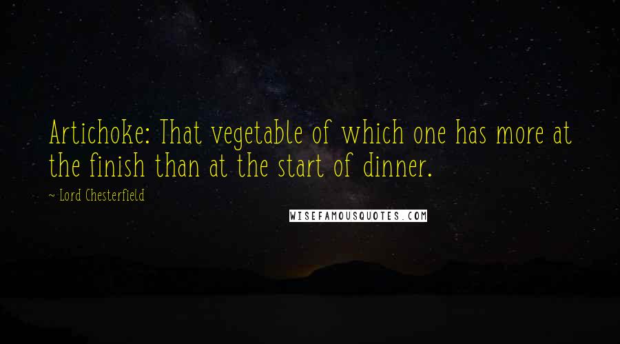 Lord Chesterfield Quotes: Artichoke: That vegetable of which one has more at the finish than at the start of dinner.