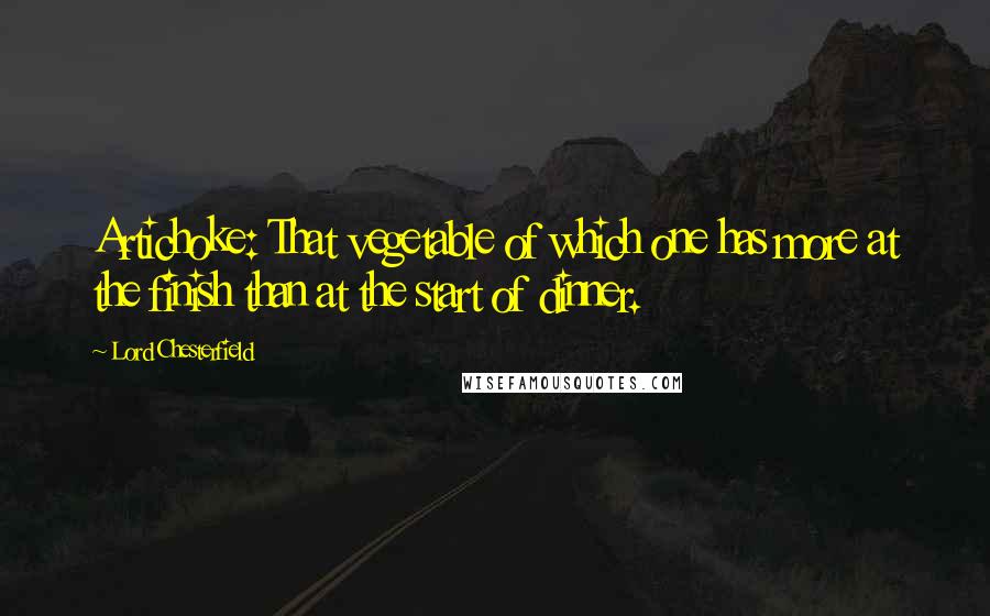 Lord Chesterfield Quotes: Artichoke: That vegetable of which one has more at the finish than at the start of dinner.