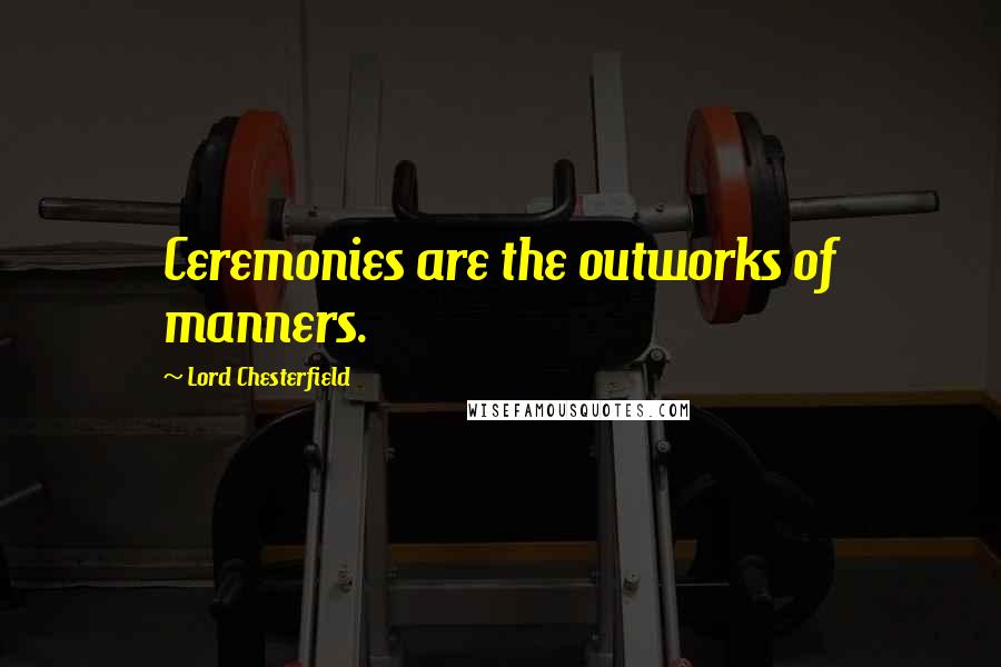 Lord Chesterfield Quotes: Ceremonies are the outworks of manners.