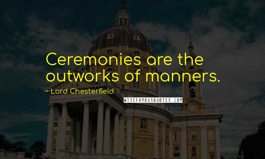 Lord Chesterfield Quotes: Ceremonies are the outworks of manners.