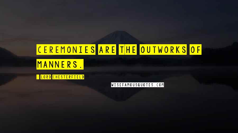 Lord Chesterfield Quotes: Ceremonies are the outworks of manners.