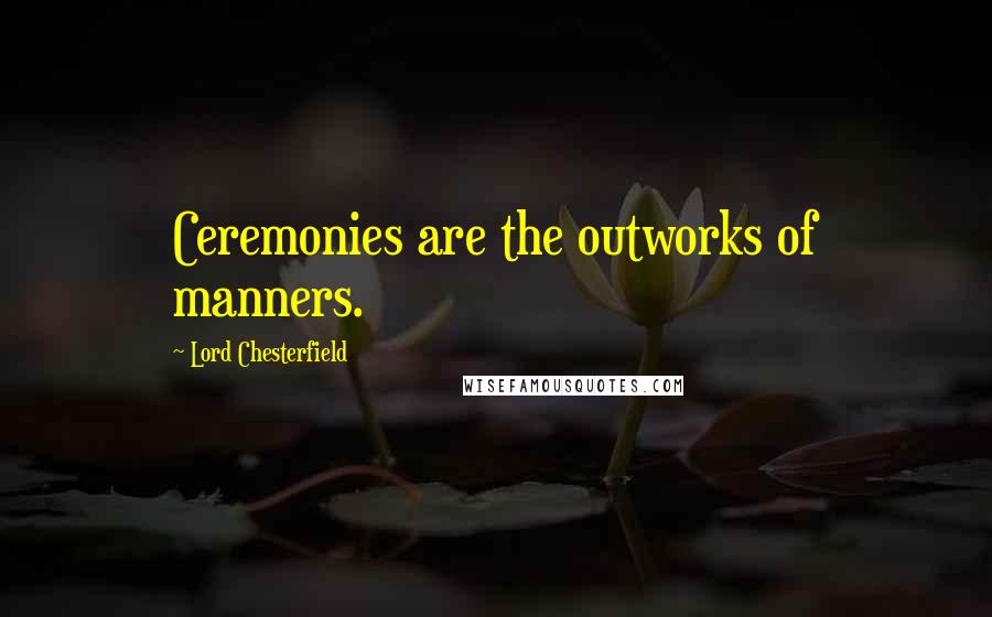 Lord Chesterfield Quotes: Ceremonies are the outworks of manners.