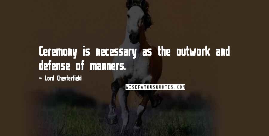 Lord Chesterfield Quotes: Ceremony is necessary as the outwork and defense of manners.