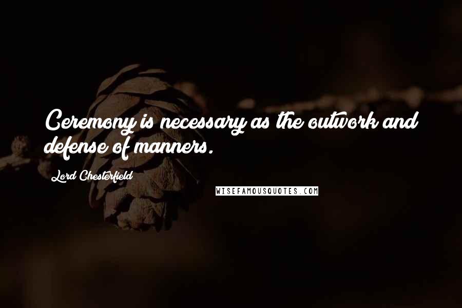 Lord Chesterfield Quotes: Ceremony is necessary as the outwork and defense of manners.