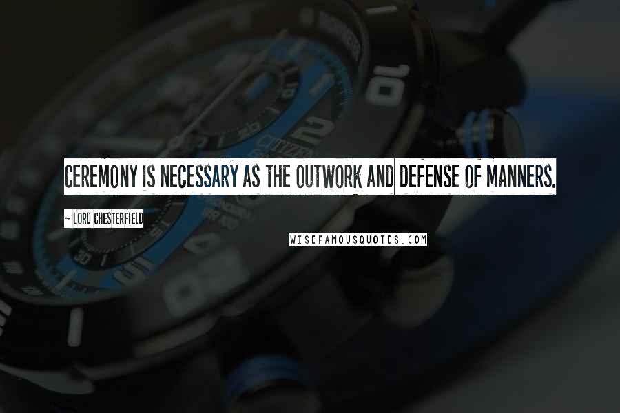 Lord Chesterfield Quotes: Ceremony is necessary as the outwork and defense of manners.