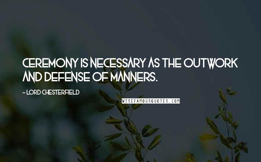 Lord Chesterfield Quotes: Ceremony is necessary as the outwork and defense of manners.