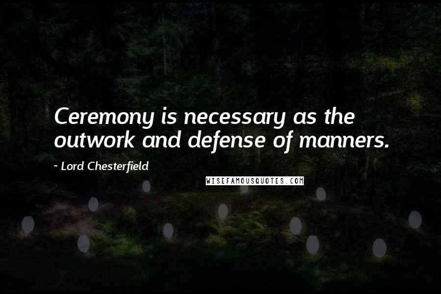 Lord Chesterfield Quotes: Ceremony is necessary as the outwork and defense of manners.