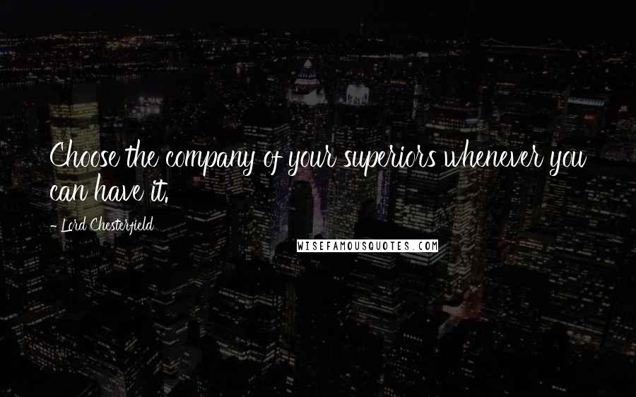 Lord Chesterfield Quotes: Choose the company of your superiors whenever you can have it.