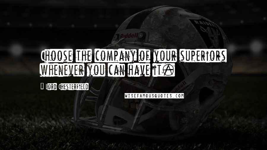 Lord Chesterfield Quotes: Choose the company of your superiors whenever you can have it.