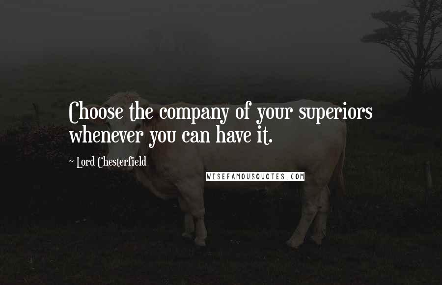 Lord Chesterfield Quotes: Choose the company of your superiors whenever you can have it.