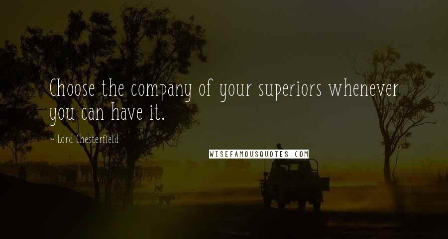 Lord Chesterfield Quotes: Choose the company of your superiors whenever you can have it.