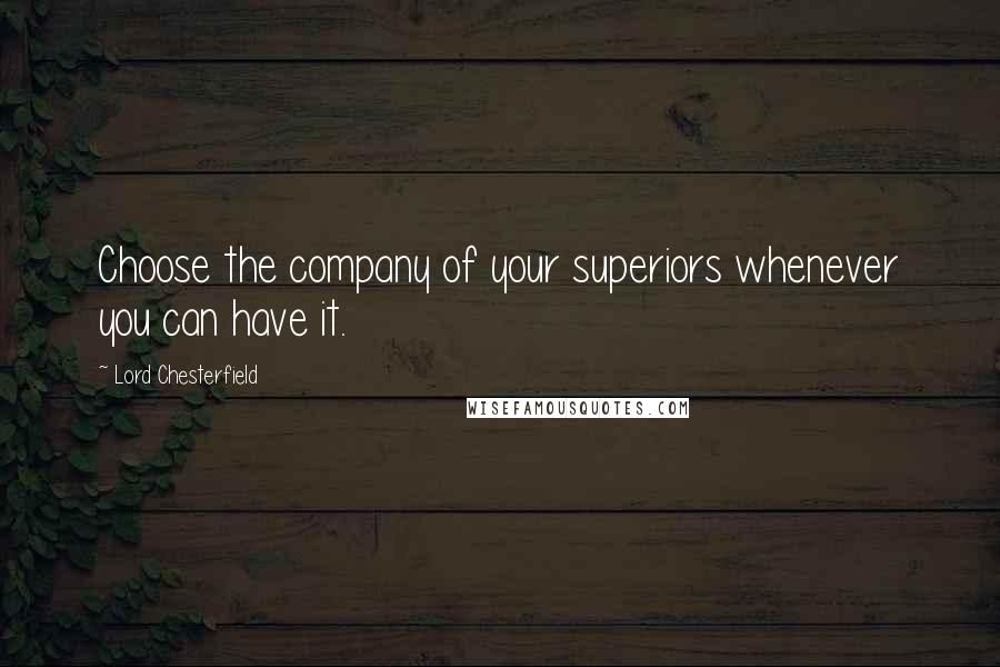 Lord Chesterfield Quotes: Choose the company of your superiors whenever you can have it.