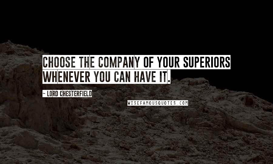 Lord Chesterfield Quotes: Choose the company of your superiors whenever you can have it.