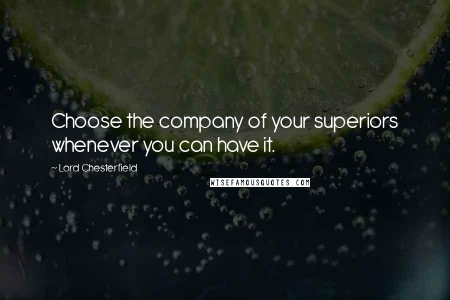 Lord Chesterfield Quotes: Choose the company of your superiors whenever you can have it.