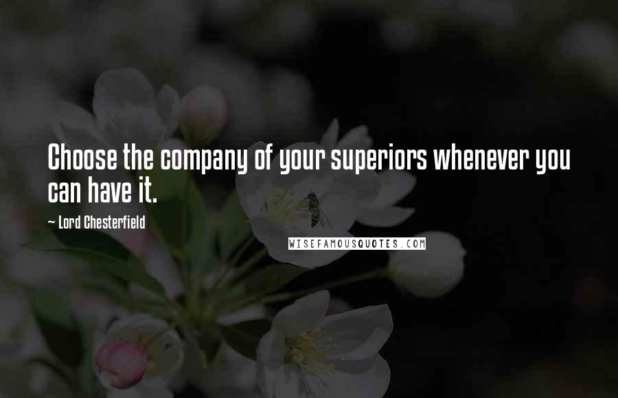 Lord Chesterfield Quotes: Choose the company of your superiors whenever you can have it.