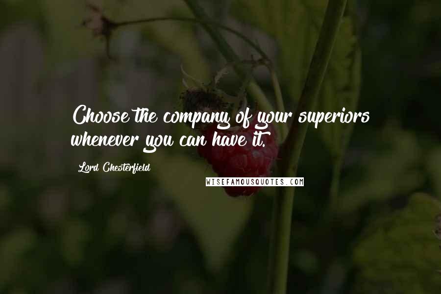 Lord Chesterfield Quotes: Choose the company of your superiors whenever you can have it.