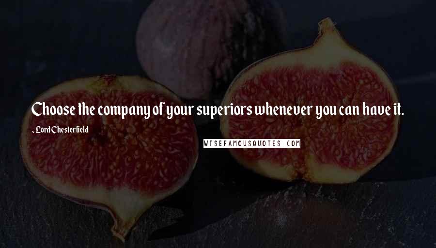 Lord Chesterfield Quotes: Choose the company of your superiors whenever you can have it.