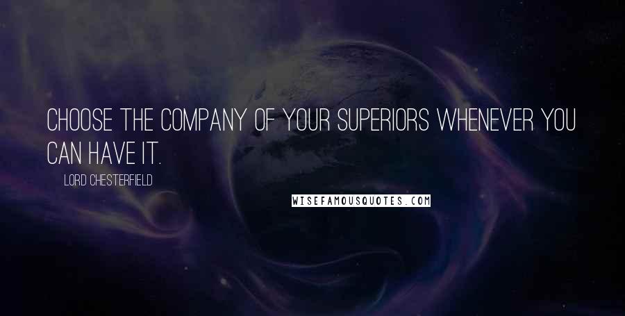 Lord Chesterfield Quotes: Choose the company of your superiors whenever you can have it.