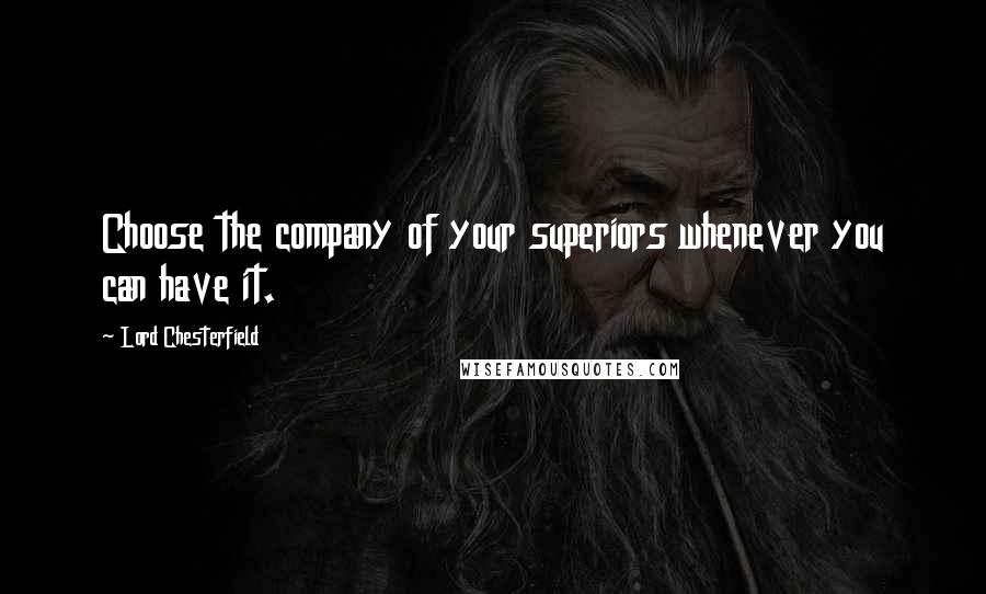 Lord Chesterfield Quotes: Choose the company of your superiors whenever you can have it.