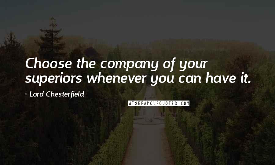 Lord Chesterfield Quotes: Choose the company of your superiors whenever you can have it.