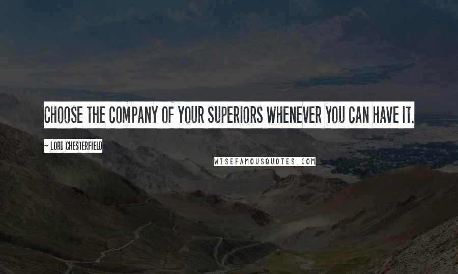 Lord Chesterfield Quotes: Choose the company of your superiors whenever you can have it.