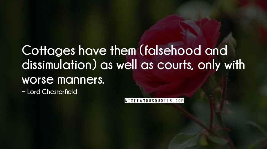 Lord Chesterfield Quotes: Cottages have them (falsehood and dissimulation) as well as courts, only with worse manners.