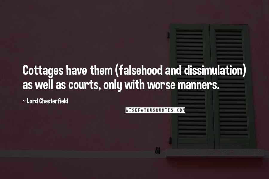 Lord Chesterfield Quotes: Cottages have them (falsehood and dissimulation) as well as courts, only with worse manners.