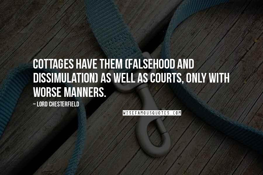 Lord Chesterfield Quotes: Cottages have them (falsehood and dissimulation) as well as courts, only with worse manners.