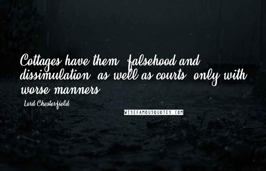 Lord Chesterfield Quotes: Cottages have them (falsehood and dissimulation) as well as courts, only with worse manners.