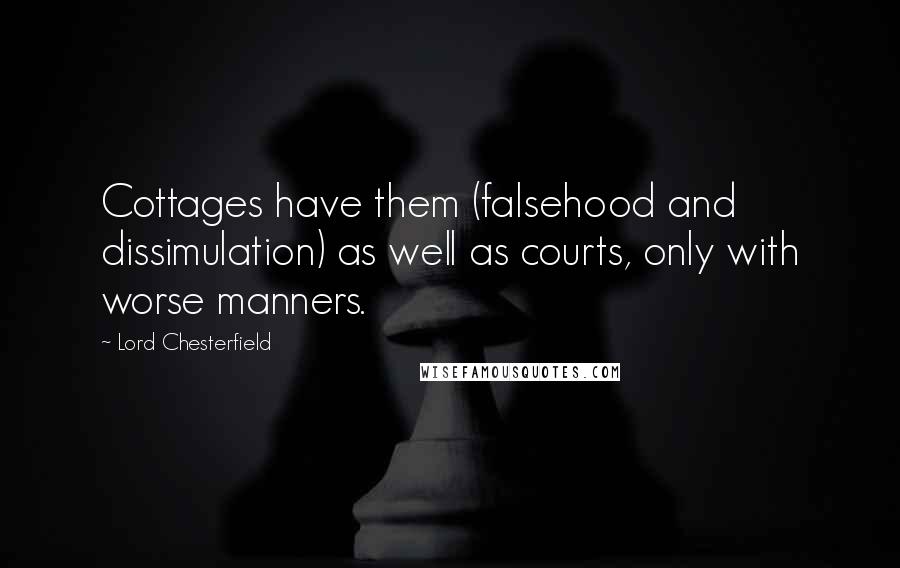 Lord Chesterfield Quotes: Cottages have them (falsehood and dissimulation) as well as courts, only with worse manners.