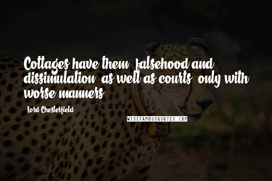 Lord Chesterfield Quotes: Cottages have them (falsehood and dissimulation) as well as courts, only with worse manners.