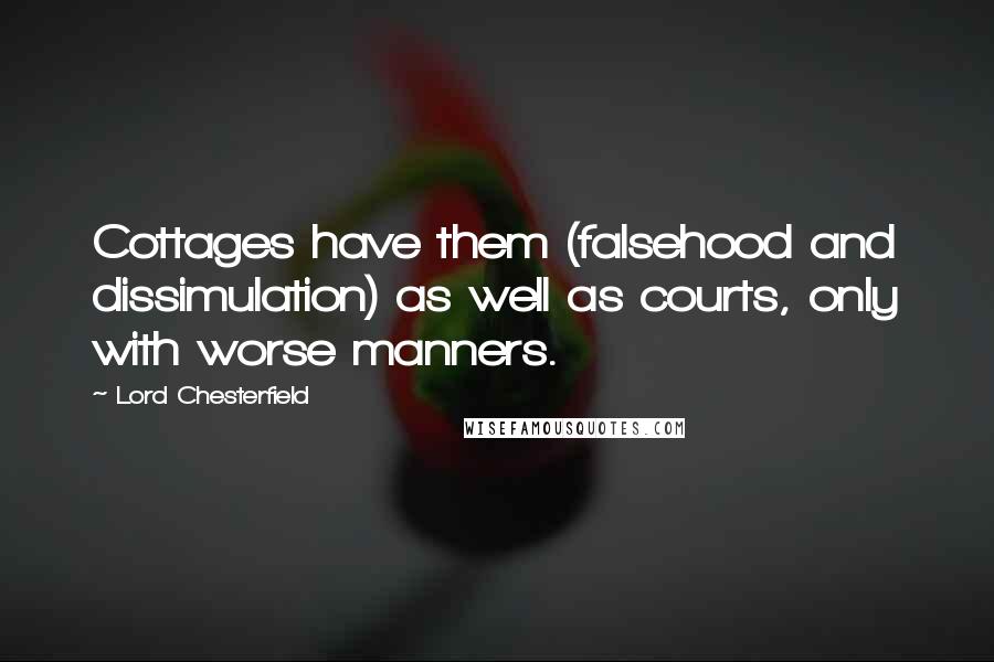 Lord Chesterfield Quotes: Cottages have them (falsehood and dissimulation) as well as courts, only with worse manners.