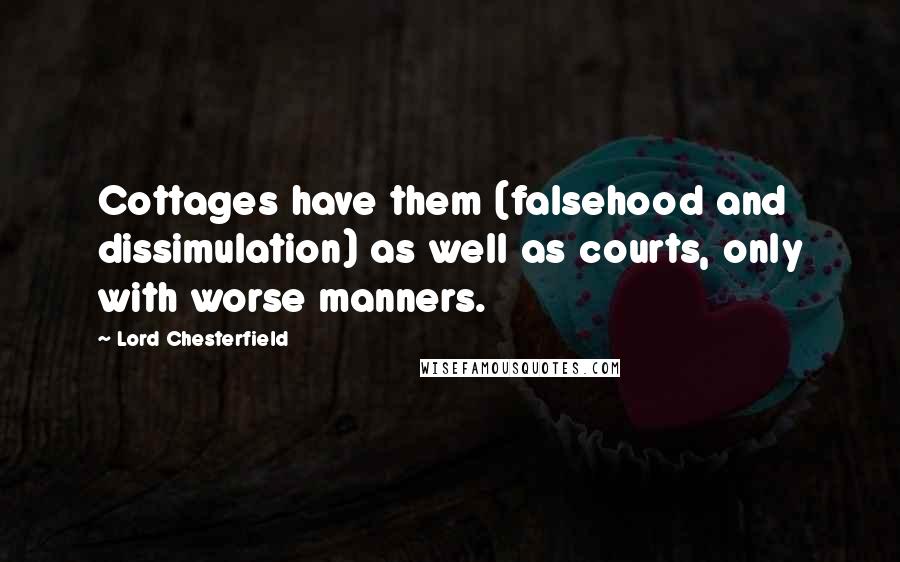 Lord Chesterfield Quotes: Cottages have them (falsehood and dissimulation) as well as courts, only with worse manners.