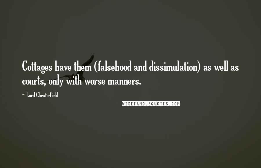 Lord Chesterfield Quotes: Cottages have them (falsehood and dissimulation) as well as courts, only with worse manners.