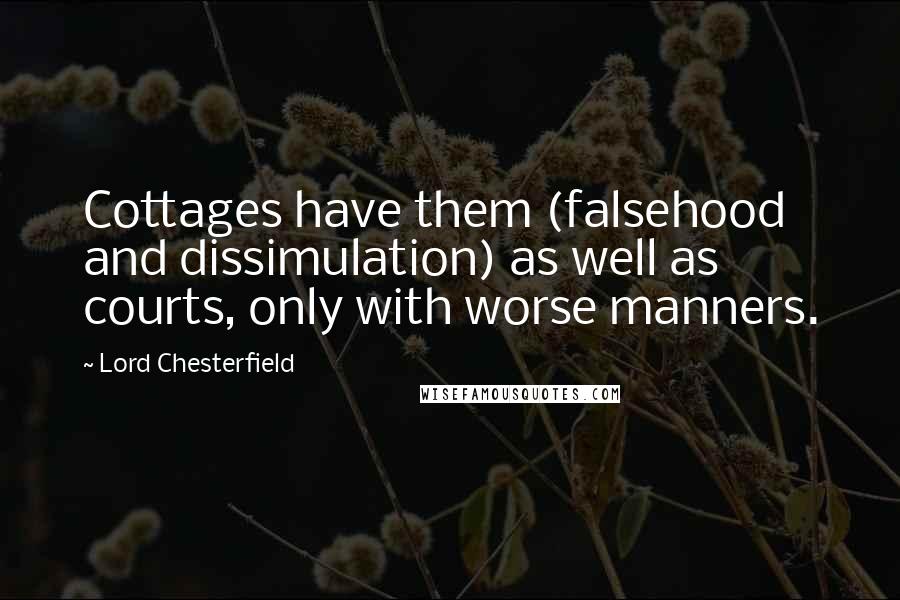 Lord Chesterfield Quotes: Cottages have them (falsehood and dissimulation) as well as courts, only with worse manners.