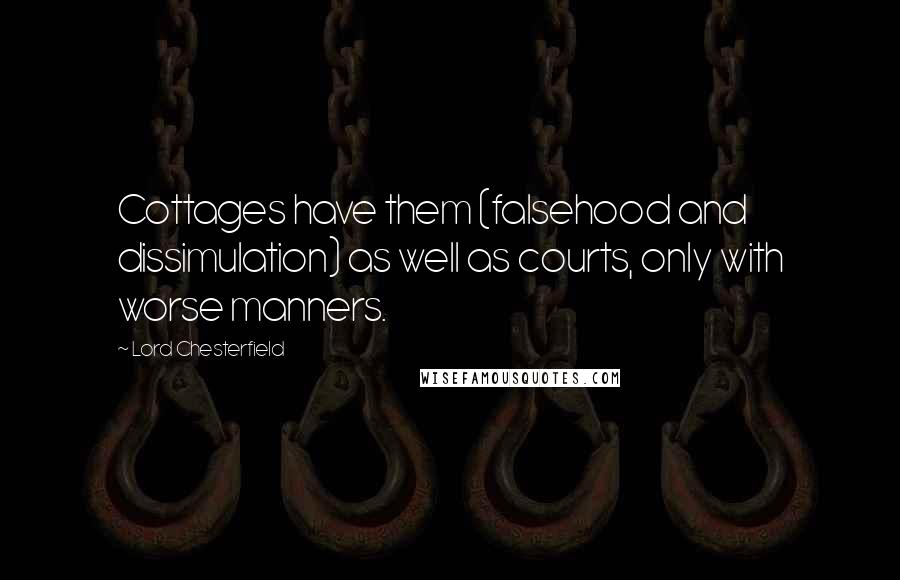 Lord Chesterfield Quotes: Cottages have them (falsehood and dissimulation) as well as courts, only with worse manners.