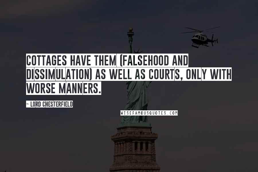 Lord Chesterfield Quotes: Cottages have them (falsehood and dissimulation) as well as courts, only with worse manners.