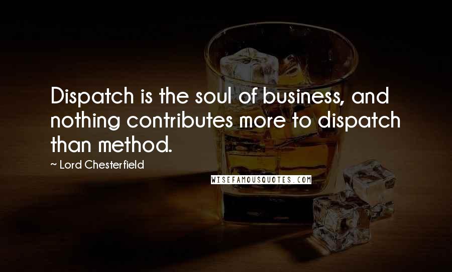 Lord Chesterfield Quotes: Dispatch is the soul of business, and nothing contributes more to dispatch than method.