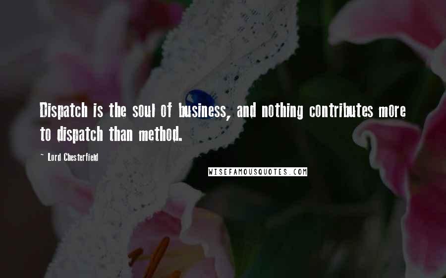 Lord Chesterfield Quotes: Dispatch is the soul of business, and nothing contributes more to dispatch than method.