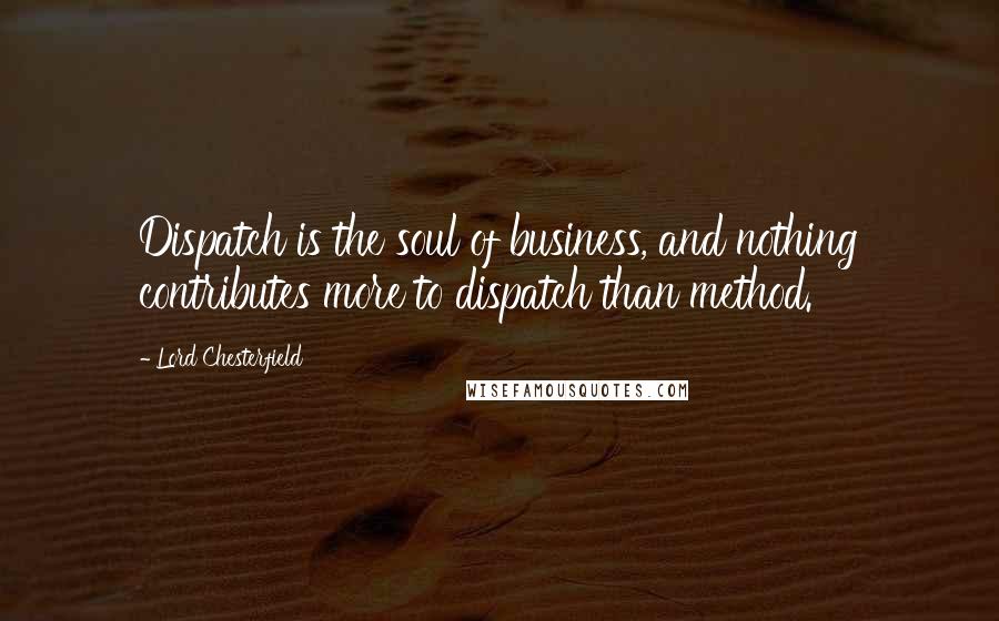 Lord Chesterfield Quotes: Dispatch is the soul of business, and nothing contributes more to dispatch than method.