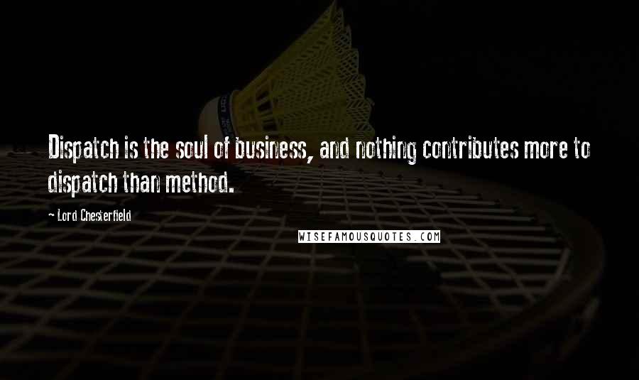 Lord Chesterfield Quotes: Dispatch is the soul of business, and nothing contributes more to dispatch than method.