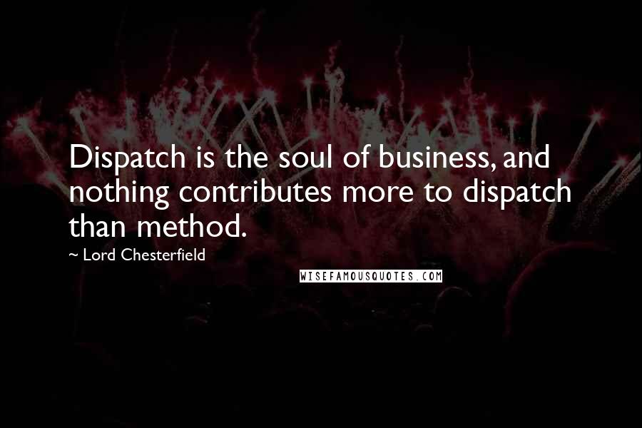 Lord Chesterfield Quotes: Dispatch is the soul of business, and nothing contributes more to dispatch than method.