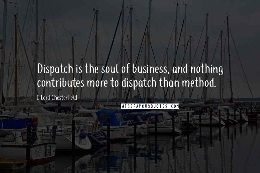 Lord Chesterfield Quotes: Dispatch is the soul of business, and nothing contributes more to dispatch than method.