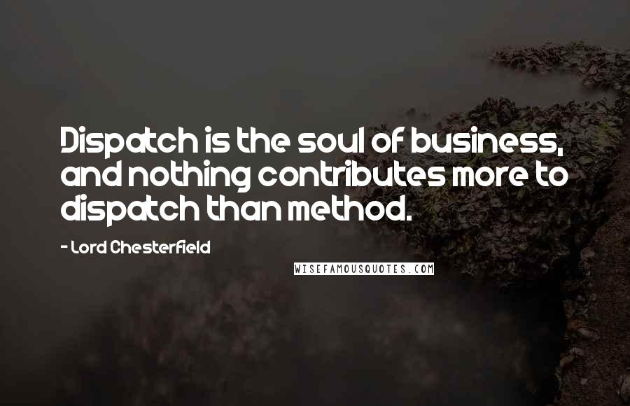 Lord Chesterfield Quotes: Dispatch is the soul of business, and nothing contributes more to dispatch than method.