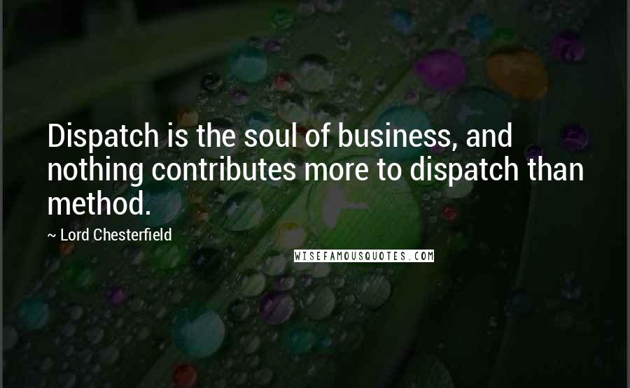 Lord Chesterfield Quotes: Dispatch is the soul of business, and nothing contributes more to dispatch than method.